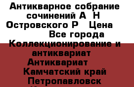 Антикварное собрание сочинений А. Н. Островского Р › Цена ­ 6 000 - Все города Коллекционирование и антиквариат » Антиквариат   . Камчатский край,Петропавловск-Камчатский г.